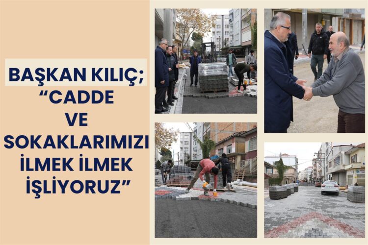 BAŞKAN KILIÇ; “CADDE ve SOKAKLARIMIZI İLMEK İLMEK İŞLİYORUZ”