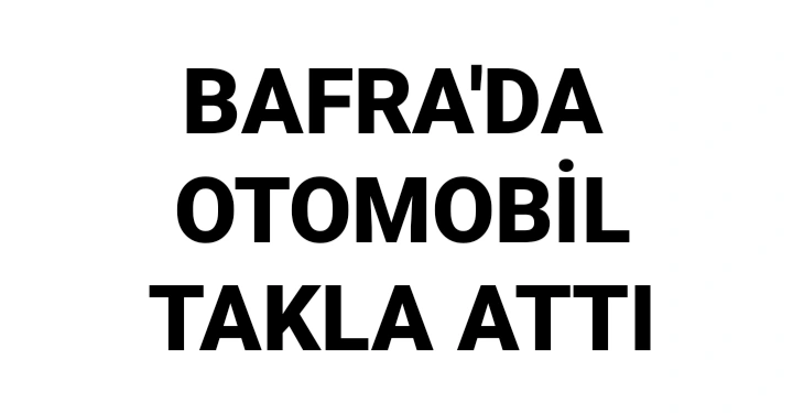 Bafra’da otomobil takla attı 