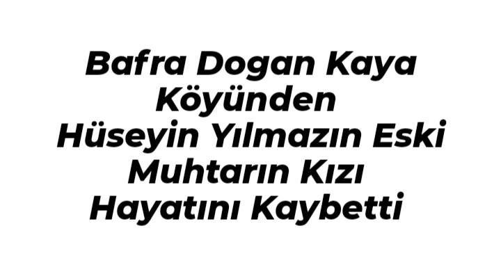 Bafra Dogan Kaya Köyünden Hüseyin Yılmazın Eski Muhtarın Kızı Hayatını Kaybetti