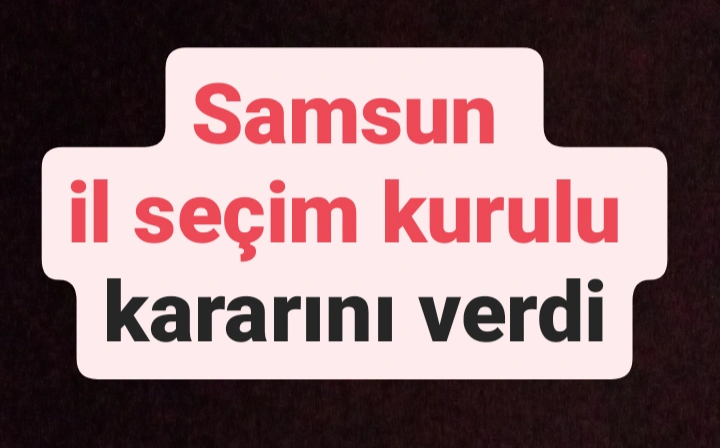 Samsun il seçim kurulu kararını verdi