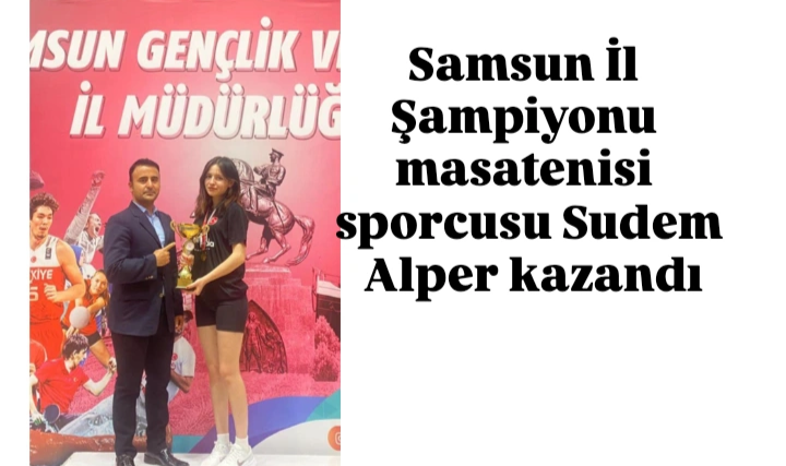 Samsun İl Şampiyonu masatenisi sporcusu Sudem Alper kazandı