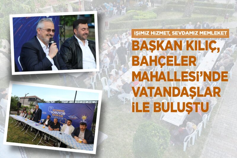 BAŞKAN KILIÇ, BAHÇELER MAHALLESİ’NDE VATANDAŞLAR İLE BULUŞTU