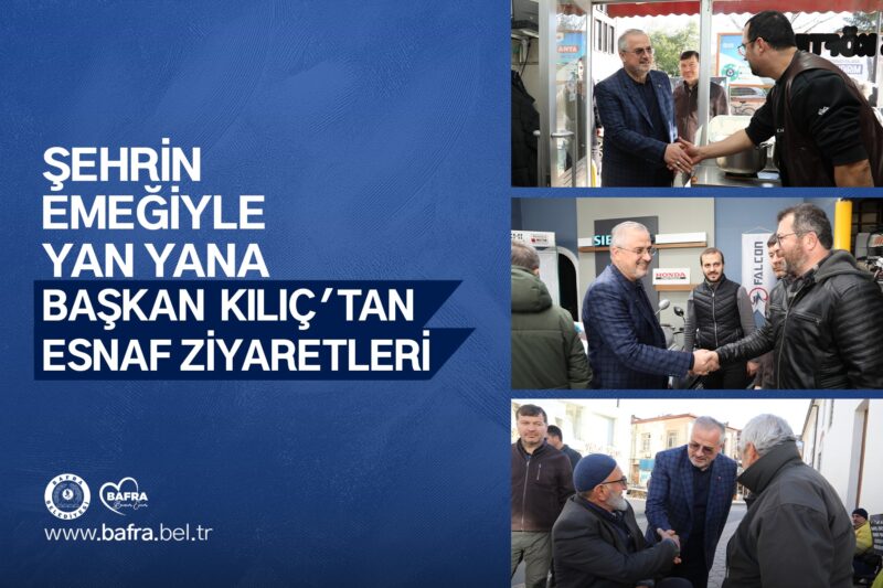 ŞEHRİN EMEĞİYLE YAN YANA: BAŞKAN KILIÇ’TAN ESNAF ZİYARETLERİ