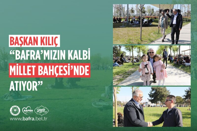BAŞKAN KILIÇ: “BAFRA’MIZIN KALBİ MİLLET BAHÇESİ’NDE ATIYOR”