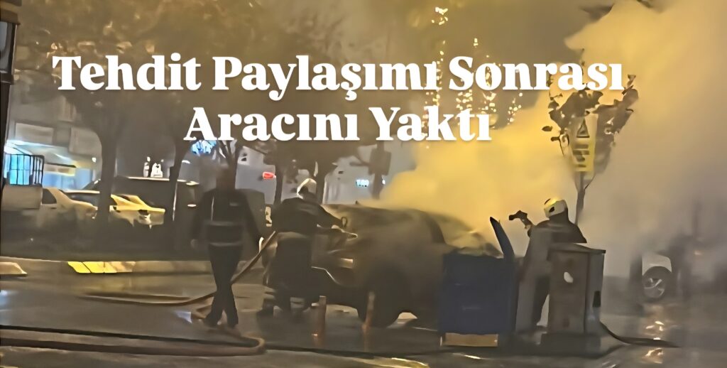 Tehdit Paylaşımı Sonrası Aracını Yaktı