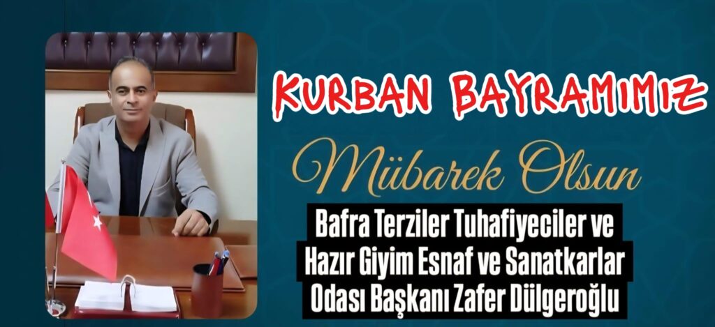 Bafra Terziler Tuhafiyeciler ve Hazır Giyim Esnaf ve Sanatkarlar Odası Başkanı Zafer Dülgeroğlu ” Kurban Bayramı” mesajı 