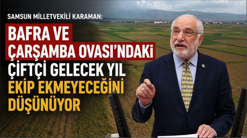 Samsun Milletvekili Karaman: Bafra ve Çarşamba Ovası’ndaki Çiftçi Gelecek Yıl Ekip Ekmeyeceğini Düşünüyor