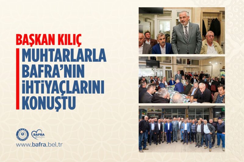 BAŞKAN KILIÇ, MUHTARLARLA BAFRA’NIN İHTİYAÇLARINI KONUŞTU