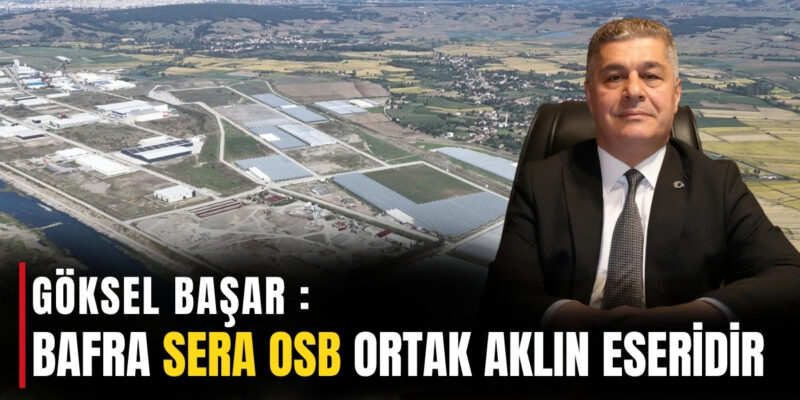 BAFRA SERA OSB ORTAK AKLIN ESERİDİR  Bafra TSO Başkan Adayı Göksel Başar: “10 Yıllık Tecrübemiz ve Ortak Akılla Hizmete Yeniden Talibiz”