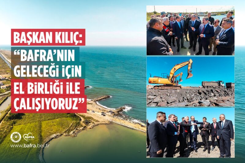 BAŞKAN KILIÇ: “BAFRA’NIN GELECEĞİ İÇİN EL BİRLİĞİ İLE ÇALIŞIYORUZ”